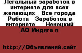 Легальный заработок в интернете для всех желающих - Все города Работа » Заработок в интернете   . Ненецкий АО,Индига п.